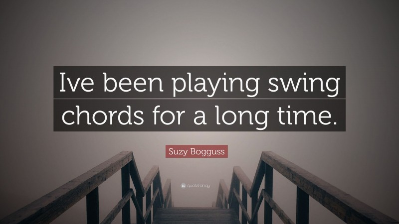 Suzy Bogguss Quote: “Ive been playing swing chords for a long time.”