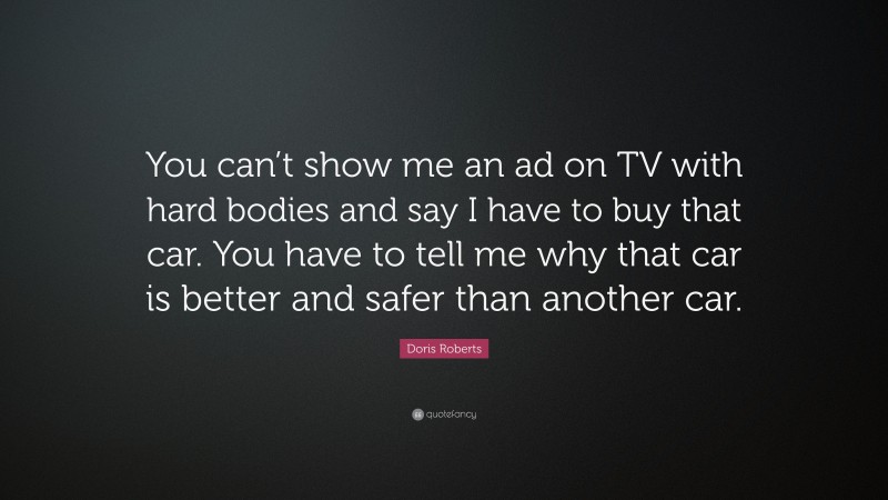 Doris Roberts Quote: “You can’t show me an ad on TV with hard bodies and say I have to buy that car. You have to tell me why that car is better and safer than another car.”