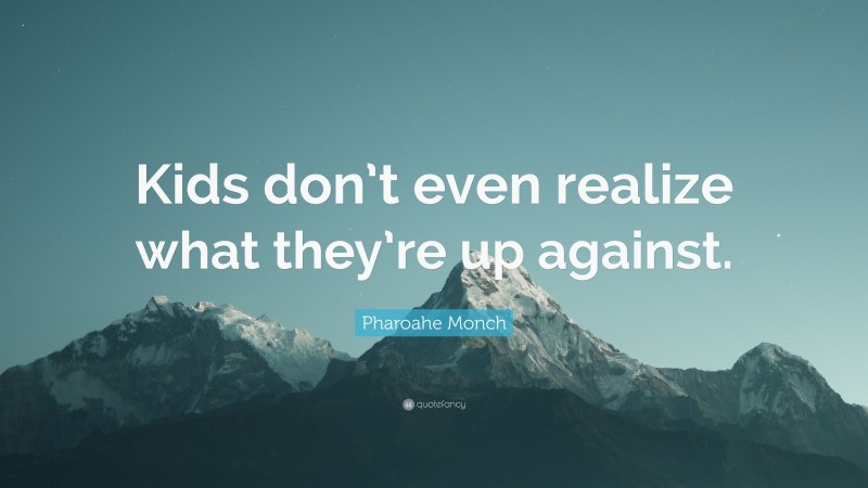 Pharoahe Monch Quote: “Kids don’t even realize what they’re up against.”