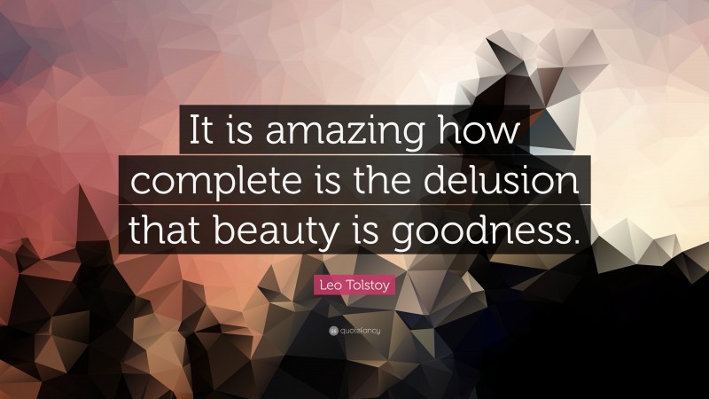 Leo Tolstoy Quote: “It is amazing how complete is the delusion that beauty is goodness.”