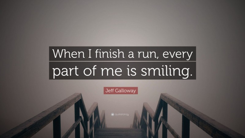 Jeff Galloway Quote: “When I finish a run, every part of me is smiling.”