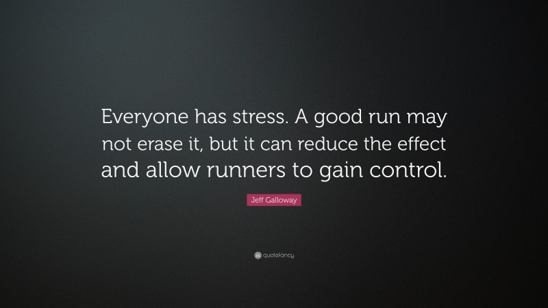Jeff Galloway Quote: “Everyone has stress. A good run may not erase it, but it can reduce the effect and allow runners to gain control.”