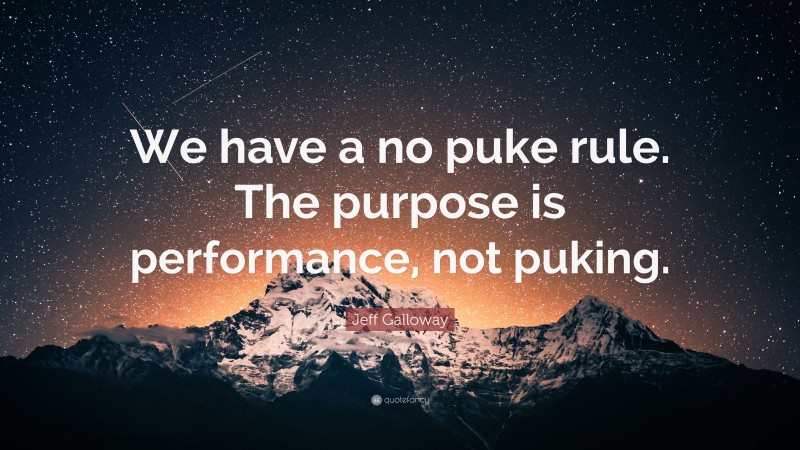 Jeff Galloway Quote: “We have a no puke rule. The purpose is performance, not puking.”