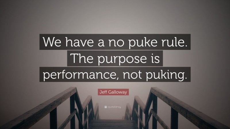 Jeff Galloway Quote: “We have a no puke rule. The purpose is performance, not puking.”