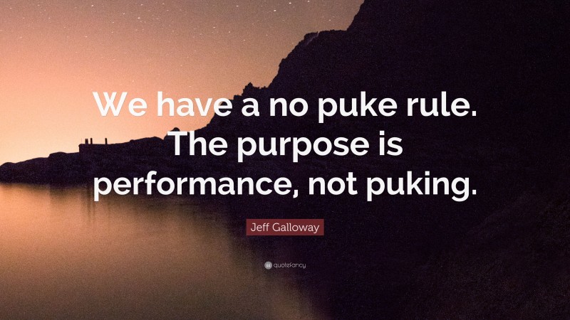 Jeff Galloway Quote: “We have a no puke rule. The purpose is performance, not puking.”