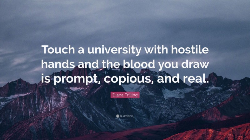 Diana Trilling Quote: “Touch a university with hostile hands and the blood you draw is prompt, copious, and real.”