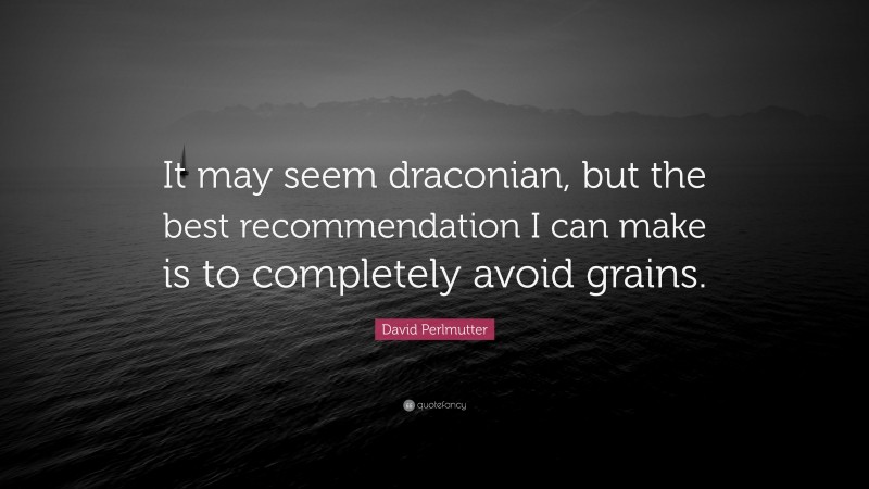 David Perlmutter Quote: “It may seem draconian, but the best recommendation I can make is to completely avoid grains.”