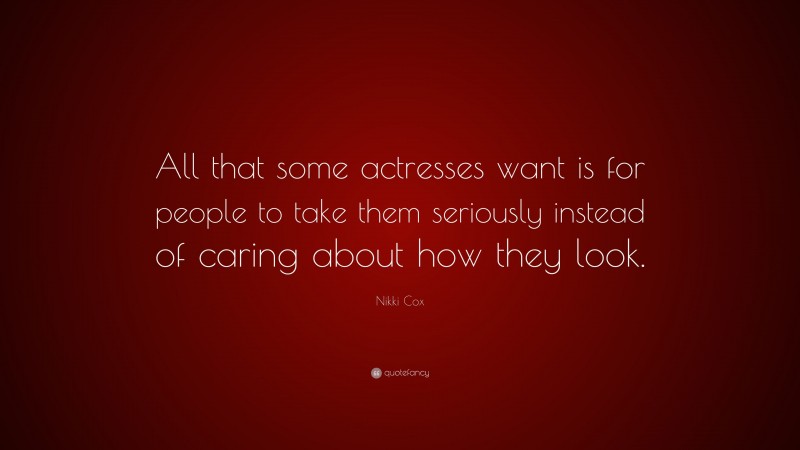 Nikki Cox Quote: “All that some actresses want is for people to take them seriously instead of caring about how they look.”