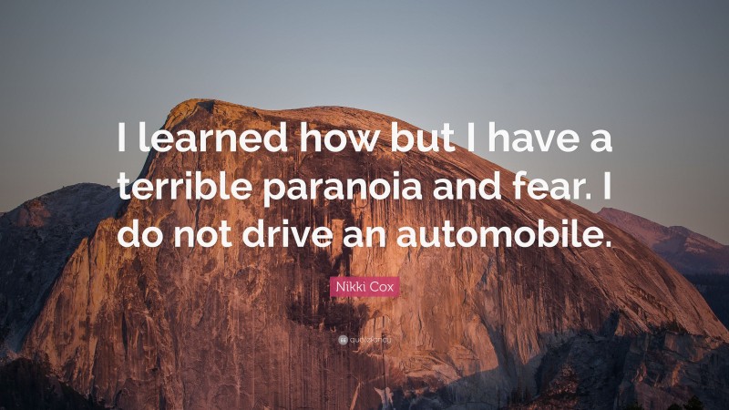 Nikki Cox Quote: “I learned how but I have a terrible paranoia and fear. I do not drive an automobile.”