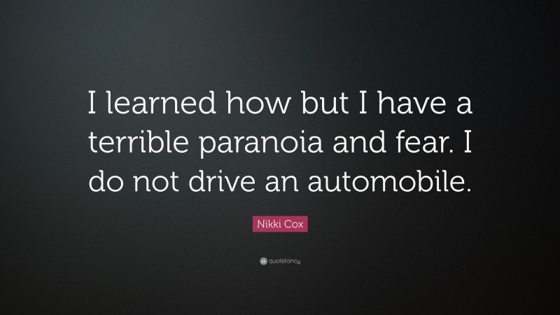 Nikki Cox Quote: “I learned how but I have a terrible paranoia and fear. I do not drive an automobile.”
