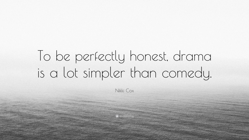 Nikki Cox Quote: “To be perfectly honest, drama is a lot simpler than comedy.”