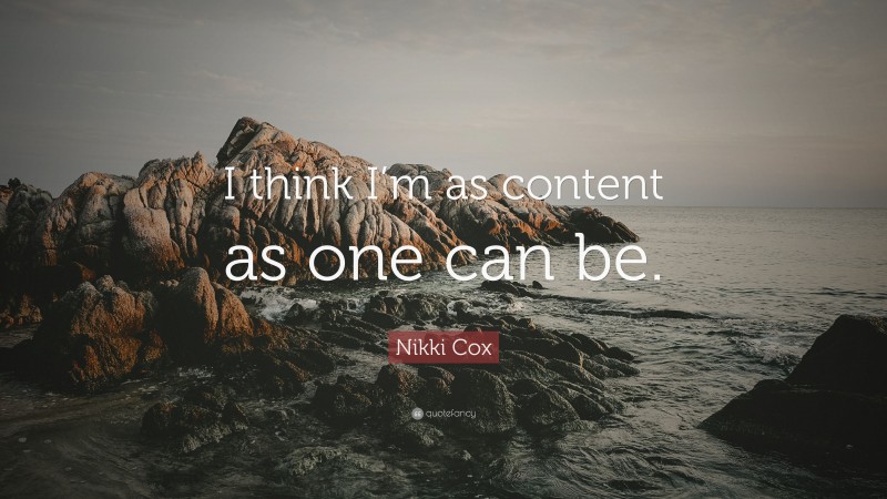 Nikki Cox Quote: “I think I’m as content as one can be.”