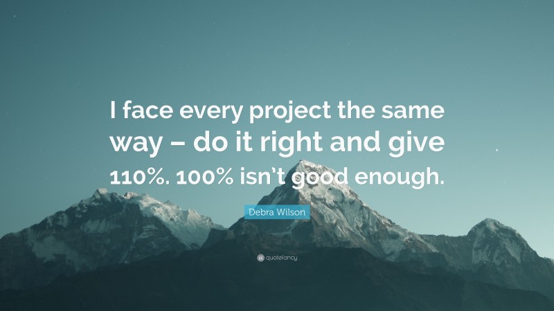 Debra Wilson Quote: “I face every project the same way – do it right and give 110%. 100% isn’t good enough.”