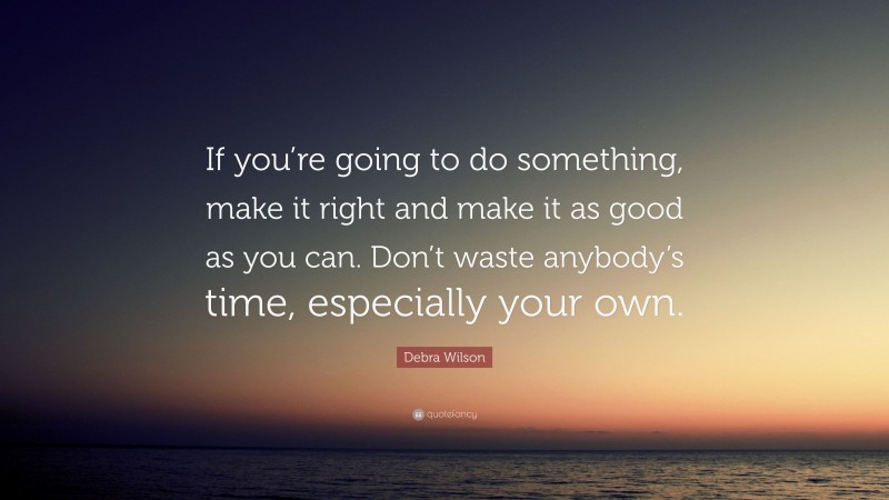 Debra Wilson Quote: “If you’re going to do something, make it right and make it as good as you can. Don’t waste anybody’s time, especially your own.”