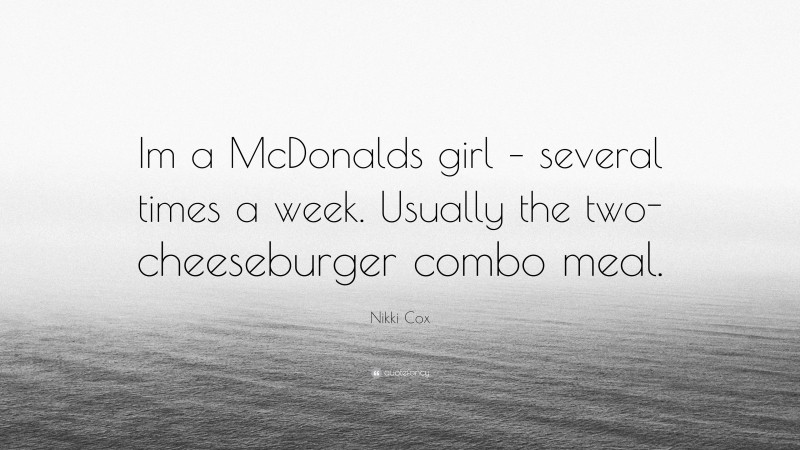 Nikki Cox Quote: “Im a McDonalds girl – several times a week. Usually the two-cheeseburger combo meal.”