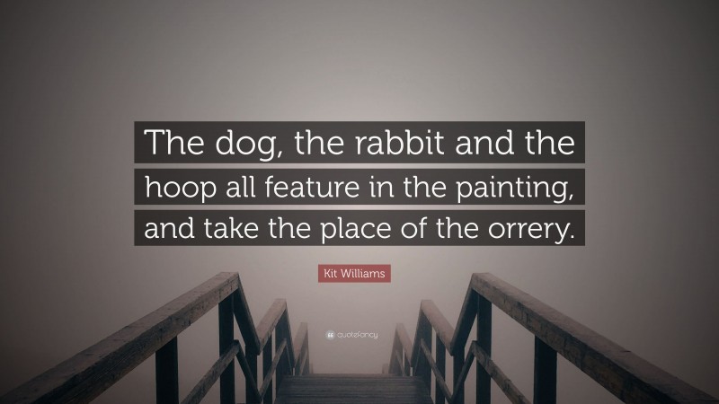 Kit Williams Quote: “The dog, the rabbit and the hoop all feature in the painting, and take the place of the orrery.”