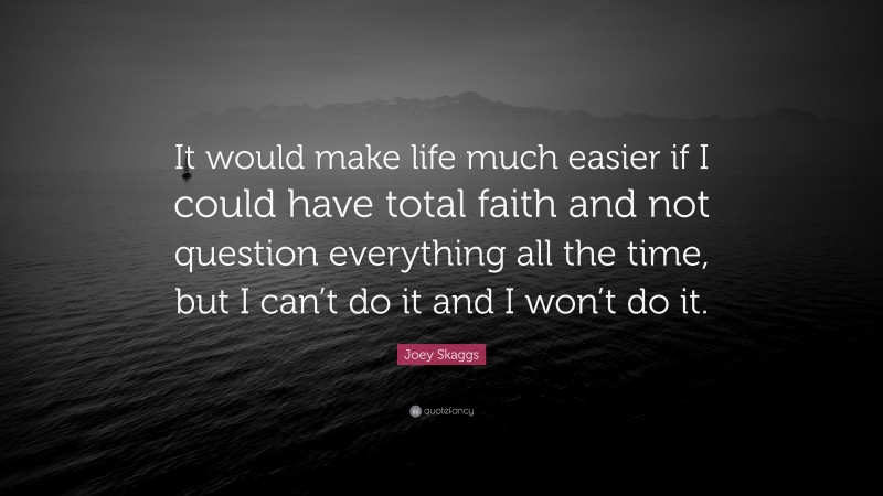 Joey Skaggs Quote: “It would make life much easier if I could have total faith and not question everything all the time, but I can’t do it and I won’t do it.”