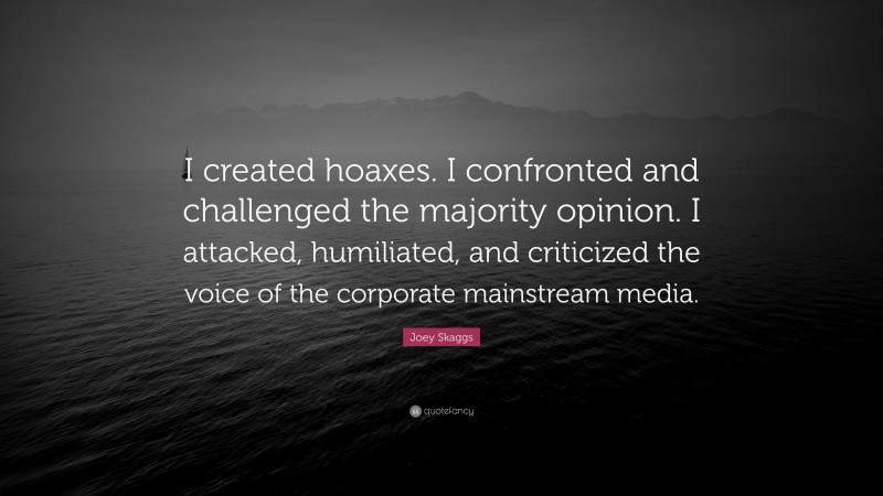 Joey Skaggs Quote: “I created hoaxes. I confronted and challenged the majority opinion. I attacked, humiliated, and criticized the voice of the corporate mainstream media.”