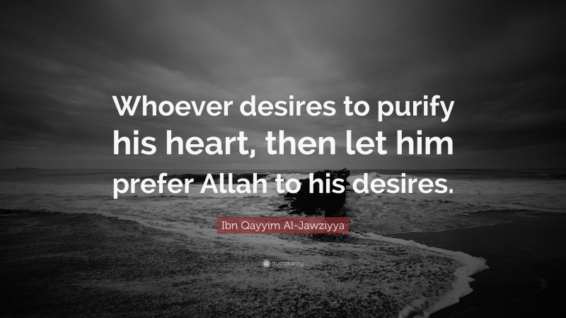 Ibn Qayyim Al-Jawziyya Quote: “Whoever desires to purify his heart, then let him prefer Allah to his desires.”