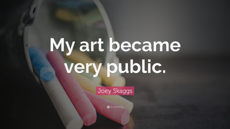 Joey Skaggs Quote: “My art became very public.”
