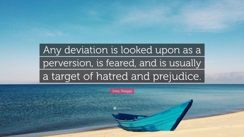 Joey Skaggs Quote: “Any deviation is looked upon as a perversion, is feared, and is usually a target of hatred and prejudice.”
