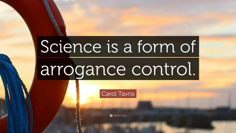 Carol Tavris Quote: “Science is a form of arrogance control.”