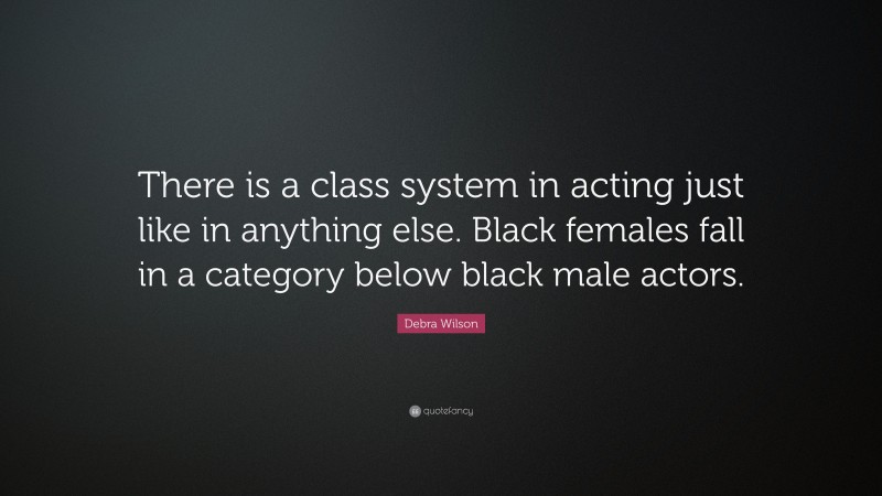 Debra Wilson Quote: “There is a class system in acting just like in anything else. Black females fall in a category below black male actors.”