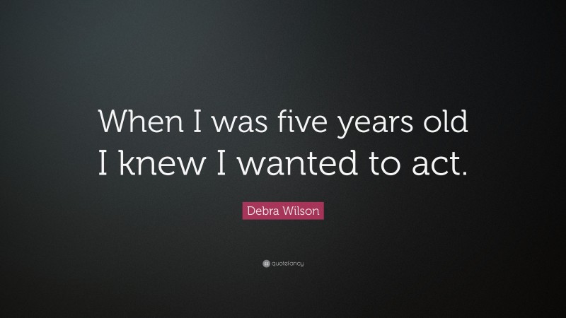 Debra Wilson Quote: “When I was five years old I knew I wanted to act.”