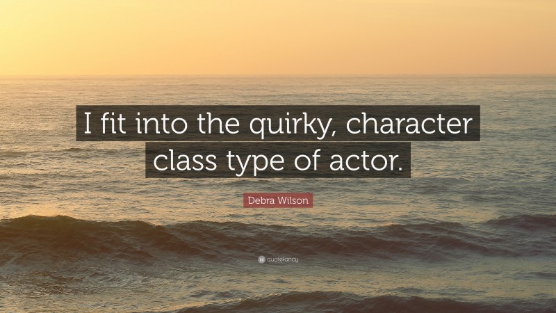 Debra Wilson Quote: “I fit into the quirky, character class type of actor.”