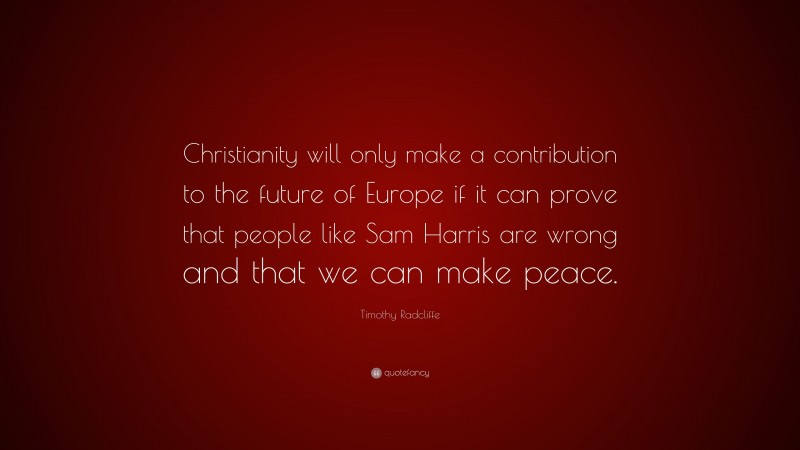Timothy Radcliffe Quote: “Christianity will only make a contribution to the future of Europe if it can prove that people like Sam Harris are wrong and that we can make peace.”
