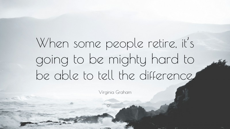 Virginia Graham Quote: “When some people retire, it’s going to be mighty hard to be able to tell the difference.”