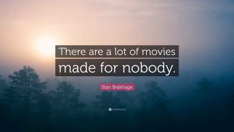 Stan Brakhage Quote: “There are a lot of movies made for nobody.”