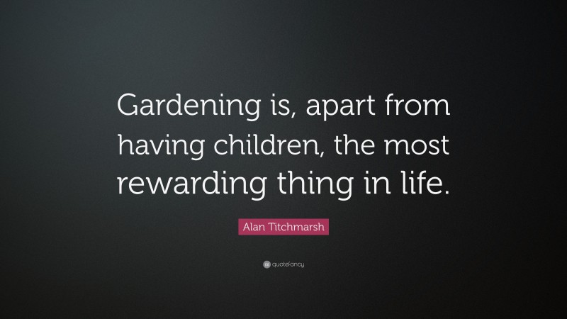 Alan Titchmarsh Quote: “Gardening is, apart from having children, the most rewarding thing in life.”