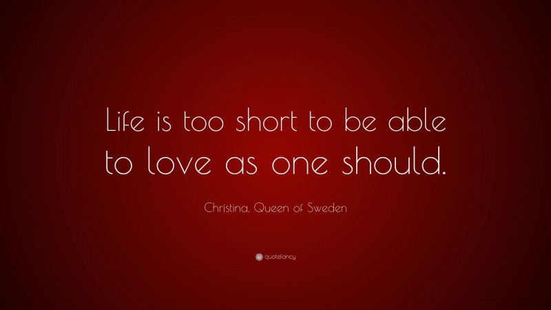 Christina, Queen of Sweden Quote: “Life is too short to be able to love as one should.”