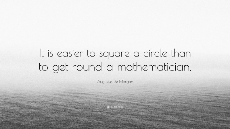 Augustus De Morgan Quote: “It is easier to square a circle than to get round a mathematician.”