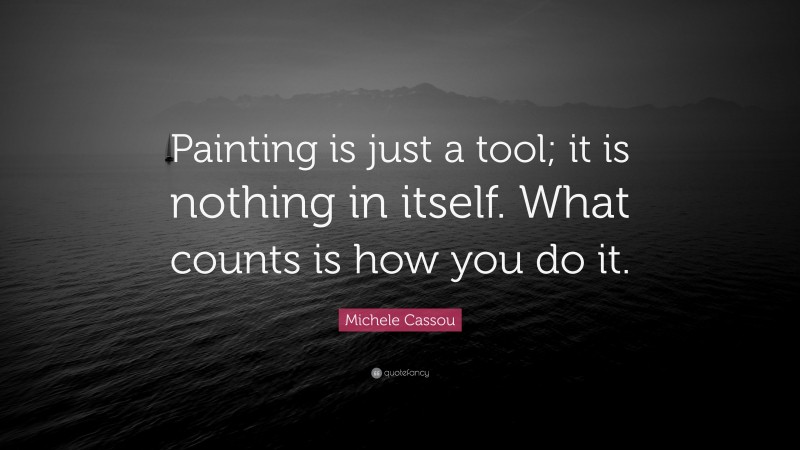 Michele Cassou Quote: “Painting is just a tool; it is nothing in itself. What counts is how you do it.”