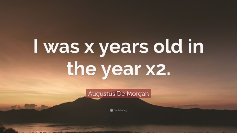 Augustus De Morgan Quote: “I was x years old in the year x2.”