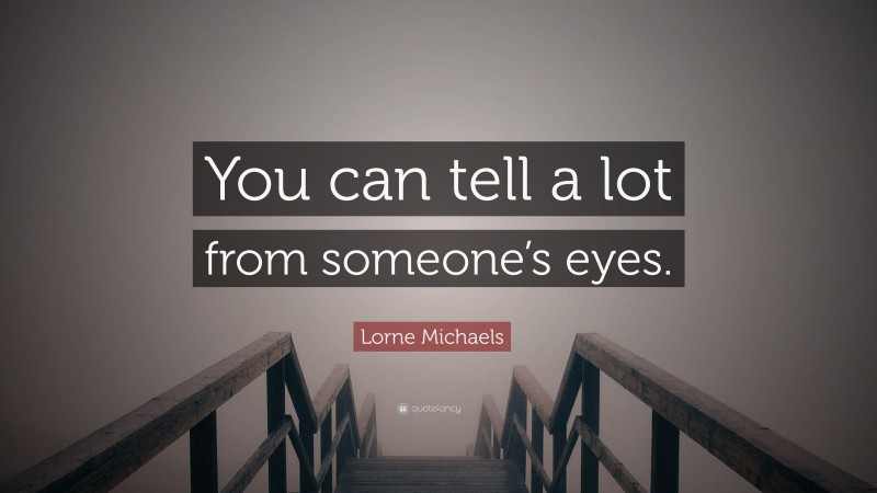 Lorne Michaels Quote: “You can tell a lot from someone’s eyes.”