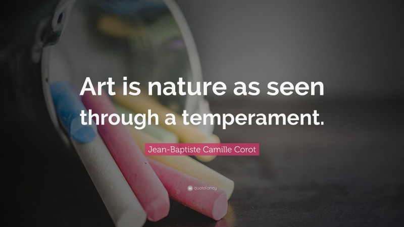 Jean-Baptiste Camille Corot Quote: “Art is nature as seen through a temperament.”