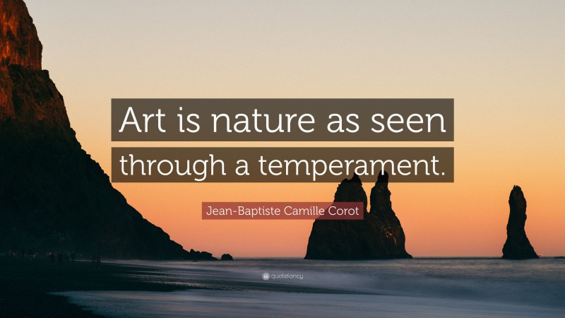 Jean-Baptiste Camille Corot Quote: “Art is nature as seen through a temperament.”