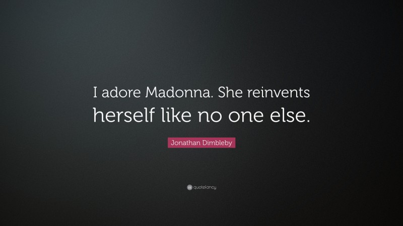 Jonathan Dimbleby Quote: “I adore Madonna. She reinvents herself like no one else.”