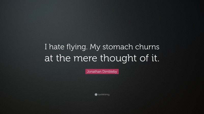 Jonathan Dimbleby Quote: “I hate flying. My stomach churns at the mere thought of it.”