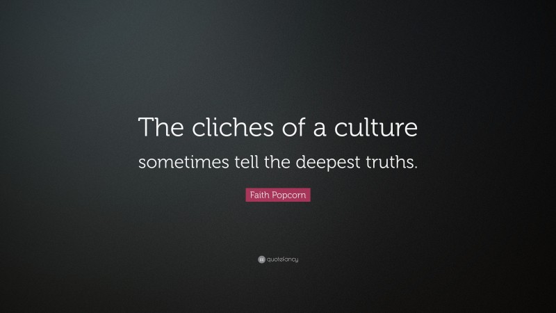Faith Popcorn Quote: “The cliches of a culture sometimes tell the deepest truths.”