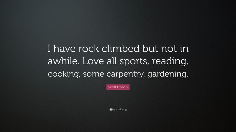 Scott Cohen Quote: “I have rock climbed but not in awhile. Love all sports, reading, cooking, some carpentry, gardening.”