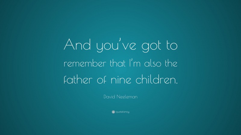 David Neeleman Quote: “And you’ve got to remember that I’m also the father of nine children.”