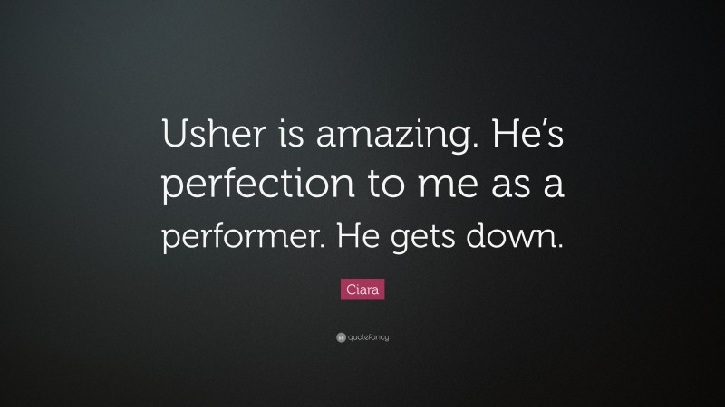 Ciara Quote: “Usher is amazing. He’s perfection to me as a performer. He gets down.”