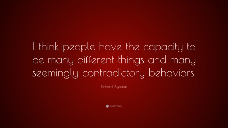 Richard Ayoade Quote: “I think people have the capacity to be many different things and many seemingly contradictory behaviors.”