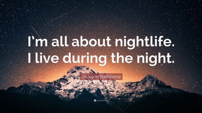 Jackson Rathbone Quote: “I’m all about nightlife. I live during the night.”
