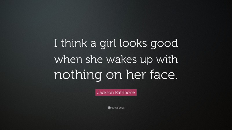 Jackson Rathbone Quote: “I think a girl looks good when she wakes up with nothing on her face.”