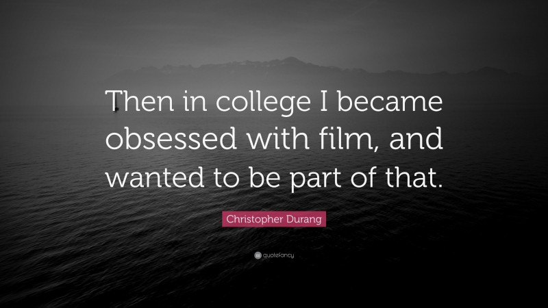 Christopher Durang Quote: “Then in college I became obsessed with film, and wanted to be part of that.”